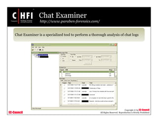 EC-Council
Copyright © by EC-Council
All Rights Reserved. Reproduction is Strictly Prohibited
Chat Examiner
http://www.paraben-forensics.com/
Chat Examiner is a specialized tool to perform a thorough analysis of chat logs
 
