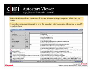 EC-Council
Copyright © by EC-Council
All Rights Reserved. Reproduction is Strictly Prohibited
Autostart Viewer
http://www.diamondcs.com.au/
Autostart Viewer allows you to see all known autostarts on your system, all on the one
screen
It also gives you complete control over the autostart references, and allows you to modify
or delete them
 
