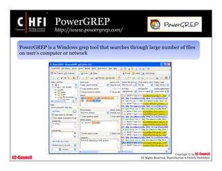 EC-Council
Copyright © by EC-Council
All Rights Reserved. Reproduction is Strictly Prohibited
PowerGREP
http://www.powergrep.com/
PowerGREP is a Windows grep tool that searches through large number of files
on user’s computer or network
 