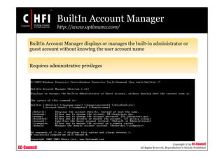 EC-Council
Copyright © by EC-Council
All Rights Reserved. Reproduction is Strictly Prohibited
BuiltIn Account Manager
http://www.optimumx.com/
BuiltIn Account Manager displays or manages the built-in administrator or
guest account without knowing the user account name
Requires administrative privileges
 