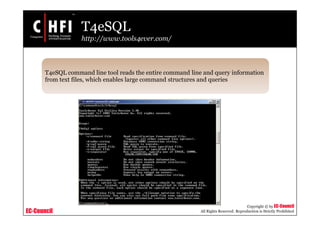 EC-Council
Copyright © by EC-Council
All Rights Reserved. Reproduction is Strictly Prohibited
T4eSQL
http://www.tools4ever.com/
T4eSQL command line tool reads the entire command line and query information
from text files, which enables large command structures and queries
 