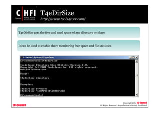 EC-Council
Copyright © by EC-Council
All Rights Reserved. Reproduction is Strictly Prohibited
T4eDirSize
http://www.tools4ever.com/
T4eDirSize gets the free and used space of any directory or share
It can be used to enable share monitoring free space and file statistics
 