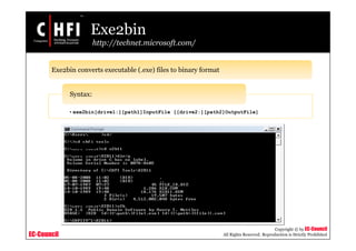 EC-Council
Copyright © by EC-Council
All Rights Reserved. Reproduction is Strictly Prohibited
Exe2bin
http://technet.microsoft.com/
Exe2bin converts executable (.exe) files to binary format
•exe2bin[drive1:][path1]InputFile [[drive2:][path2]OutputFile]
Syntax:
 