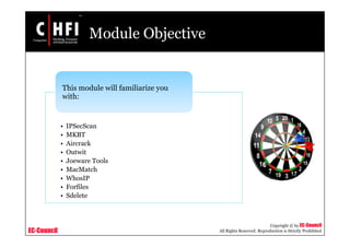 EC-Council
Copyright © by EC-Council
All Rights Reserved. Reproduction is Strictly Prohibited
Module Objective
• IPSecScan
• MKBT
• Aircrack
• Outwit
• Joeware Tools
• MacMatch
• WhosIP
• Forfiles
• Sdelete
This module will familiarize you
with:
 