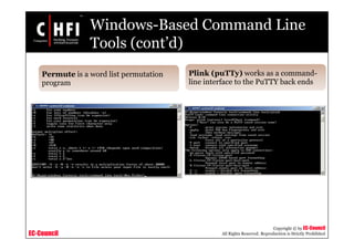 EC-Council
Copyright © by EC-Council
All Rights Reserved. Reproduction is Strictly Prohibited
Windows-Based Command Line
Tools (cont’d)
Permute is a word list permutation
program
Plink (puTTy) works as a command-
line interface to the PuTTY back ends
 