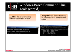 EC-Council
Copyright © by EC-Council
All Rights Reserved. Reproduction is Strictly Prohibited
Windows-Based Command Line
Tools (cont’d)
AUTH tool is used for testing
authentication of the user id
ChangePW tool is used to change
the passwords using command line
prompt
 