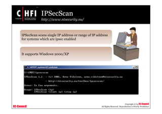 EC-Council
Copyright © by EC-Council
All Rights Reserved. Reproduction is Strictly Prohibited
IPSecScan
http://www.ntsecurity.nu/
IPSecScan scans single IP address or range of IP address
for systems which are ipsec enabled
It supports Windows 2000/XP
 