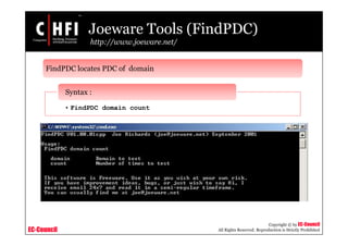 EC-Council
Copyright © by EC-Council
All Rights Reserved. Reproduction is Strictly Prohibited
Joeware Tools (FindPDC)
http://www.joeware.net/
FindPDC locates PDC of domain
• FindPDC domain count
Syntax :
 