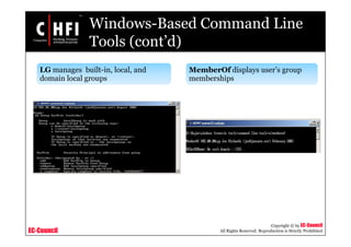 EC-Council
Copyright © by EC-Council
All Rights Reserved. Reproduction is Strictly Prohibited
Windows-Based Command Line
Tools (cont’d)
LG manages built-in, local, and
domain local groups
MemberOf displays user’s group
memberships
 
