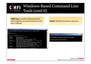 EC-Council
Copyright © by EC-Council
All Rights Reserved. Reproduction is Strictly Prohibited
Windows-Based Command Line
Tools (cont’d)
OldCmp is used to find and clean
old computer accounts that have not
been utilized
Quiet silently launches a process
 