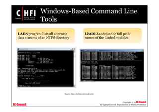 EC-Council
Copyright © by EC-Council
All Rights Reserved. Reproduction is Strictly Prohibited
Windows-Based Command Line
Tools
LADS program lists all alternate
data streams of an NTFS directory
ListDLLs shows the full path
names of the loaded modules
Source: http://technet.microsoft.com/
 