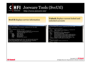 EC-Council
Copyright © by EC-Council
All Rights Reserved. Reproduction is Strictly Prohibited
Joeware Tools (SvcUtl)
http://www.joeware.net/
SvcUtl displays service information
Unlock displays current locked and
unlocked accounts
 