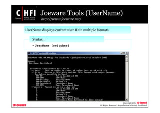 EC-Council
Copyright © by EC-Council
All Rights Reserved. Reproduction is Strictly Prohibited
Joeware Tools (UserName)
http://www.joeware.net/
UserName displays current user ID in multiple formats
• UserName [switches]
Syntax :
 