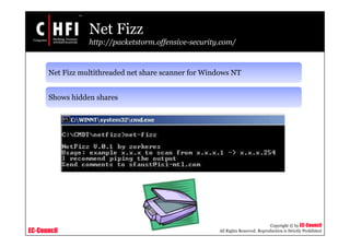 EC-Council
Copyright © by EC-Council
All Rights Reserved. Reproduction is Strictly Prohibited
Net Fizz
http://packetstorm.offensive-security.com/
Net Fizz multithreaded net share scanner for Windows NT
Shows hidden shares
 