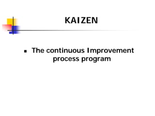 KAIZEN
„ The continuous Improvement
process program
 