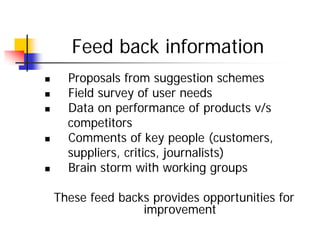 Feed back information
 Proposals from suggestion schemes
 Field survey of user needs
 Data on performance of products v...