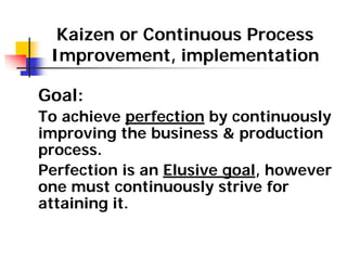Kaizen or Continuous Process
Improvement, implementation
Goal:
To achieve perfection by continuously
improving the busines...