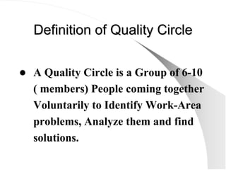 Definition of Quality Circle
Definition of Quality Circle
z A Quality Circle is a Group of 6-10
( members) People coming t...