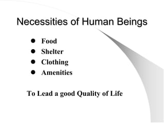 Necessities of Human Beings
Necessities of Human Beings
z Food
z Shelter
z Clothing
z Amenities
To Lead a good Quality of ...