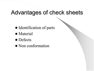 Advantages of check sheets
Advantages of check sheets
z Identification of parts
z Material
z Defects
z Non conformation
 