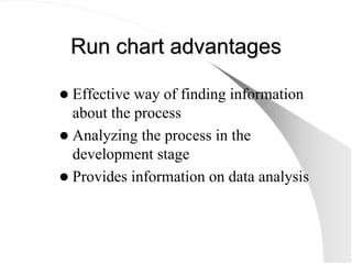 Run chart advantages
Run chart advantages
z Effective way of finding information
about the process
z Analyzing the process...