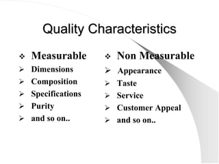 Quality Characteristics
Quality Characteristics
 Measurable
¾ Dimensions
¾ Composition
¾ Specifications
¾ Purity
¾ and so...