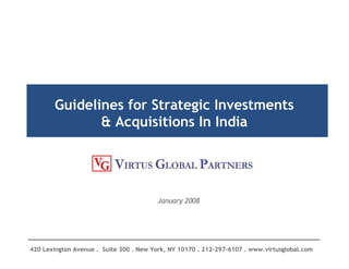 Guidelines for Strategic Investments
& Acquisitions In India
January 2008
420 Lexington Avenue . Suite 300 . New York, NY 10170 . 212-297-6107 . www.virtusglobal.com
 
