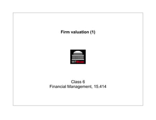 Firm valuation (1)
Class 6
Financial Management, 15.414
 