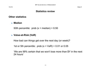 MIT SLOAN SCHOOL OF MANAGEMENT
15.414 Class 9
Statistics review
Other statistics
Median
50th percentile: prob (x  median) ...