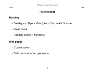 MIT SLOAN SCHOOL OF MANAGEMENT
15.414 Class 1
Preliminaries
Reading
x Brealey and Myers, Principles of Corporate Finance
x...