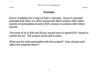 MIT SLOAN SCHOOL OF MANAGEMENT
15.414 Class 10
Example
Exxon is bidding for a new oil field in Canada. Exxon’s scientist
e...