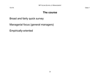 MIT SLOAN SCHOOL OF MANAGEMENT
15.414 Class 1
The course
Broad and fairly quick survey
Managerial focus (general managers)...