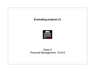 Evaluating projects (1)
Class 3
Financial Management, 15.414
 