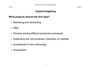 MIT SLOAN SCHOOL OF MANAGEMENT
15.414 Class 3
Capital budgeting
What projects should the firm take?
• Marketing and advert...