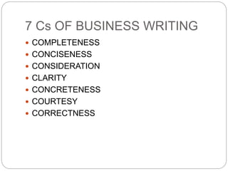 7 Cs OF BUSINESS WRITING
 COMPLETENESS
 CONCISENESS
 CONSIDERATION
 CLARITY
 CONCRETENESS
 COURTESY
 CORRECTNESS
 