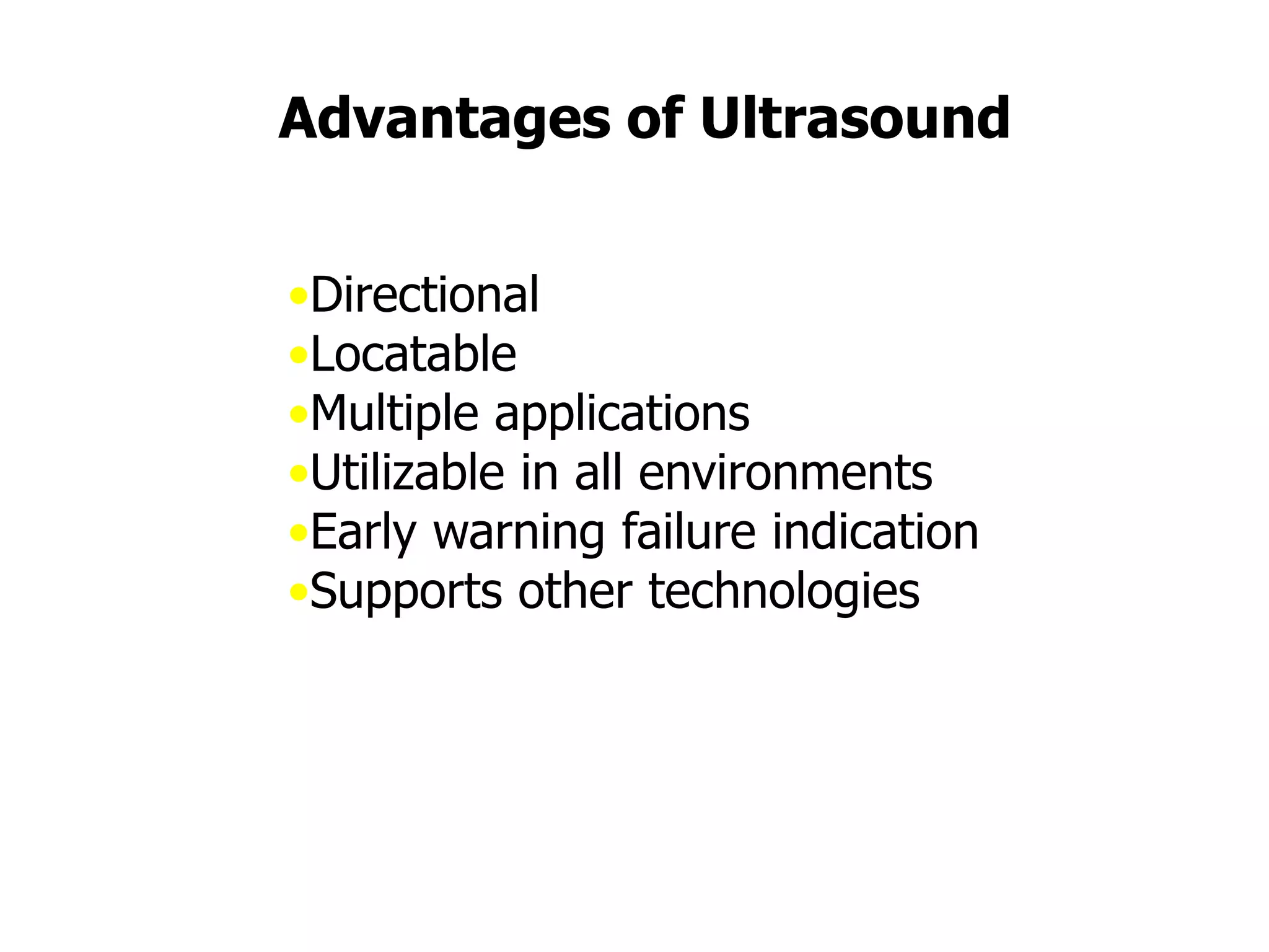 Advantages of Ultrasound
•Directional
•Locatable
•Multiple applications
•Utilizable in all environments
•Early warning failure indication
•Supports other technologies
 