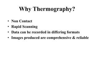 Why Thermography?
• Non Contact
• Rapid Scanning
• Data can be recorded in differing formats
• Images produced are comprehensive & reliable
 