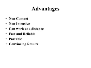 Advantages
• Non Contact
• Non Intrusive
• Can work at a distance
• Fast and Reliable
• Portable
• Convincing Results
 