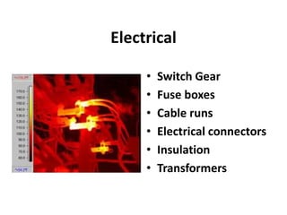 Electrical
• Switch Gear
• Fuse boxes
• Cable runs
• Electrical connectors
• Insulation
• Transformers
 