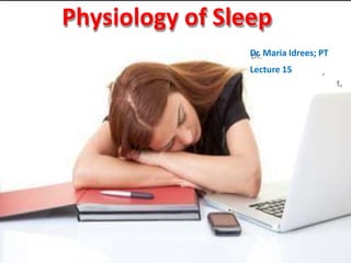 Physiology of Sleep
Dr. Maria Idrees; PT
Lecture 15
 