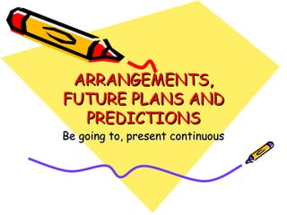 ARRANGEMENTS,ARRANGEMENTS,
FUTURE PLANS ANDFUTURE PLANS AND
PREDICTIONSPREDICTIONS
Be going to, present continuousBe going to, present continuous
 