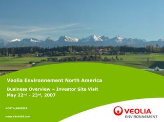 Veolia Environnement North America
Business Overview – Investor Site Visit
May 22nd - 23rd, 2007


NORTH AMERICA


www.VeoliaES.com
 