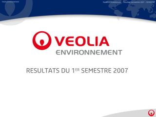 Veolia Environnement                         Relations Investisseurs – Résultats semestriels 2007 – 30/08/2007




                       RESULTATS DU 1ER SEMESTRE 2007
 
