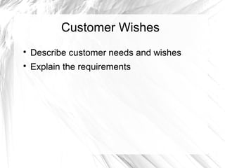 Customer Wishes


Describe customer needs and wishes



Explain the requirements

 