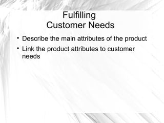 Fulfilling
Customer Needs



Describe the main attributes of the product
Link the product attributes to customer
needs

 