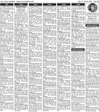 TELL-N-SELL SHOPPER - “KING OF CLASSIFIED ADS” July 24 - July 30, 2014 - Page 21
boatsRVs
31' CAMPER, sleeps 6, fiber-
glass, 2 slide-outs, great shape,
other extras, $8,000 firm. call
912-429-4392 Guyton
'91 FLEETWOOD PACE
ARROW 33', 87K miles, self-
contained, completely fur-
nished, 2 AC units, new hard-
wood floors and flat screen TV,
clean, $5600 firm, serious
inquiries only. call 912-728-
5298 Guyton
FLEETWOOD STORM 02, 31',
gd cond, 40,600 mi, 2 slides,
5500 watt Onan generator, new
front , tires & shocks $18000
OBO. call 912-690-7075
Statesboro
1984 CHEVY G-30 MINI-WIN-
NIE, 69K miles, 350 V8, AT, all
appliances work, runs great,
cold AC, ONAN generator,
sleeps 6 or more, $3,900 obo.
call 912-659-4541 Savannah
FLEETWOOD MALLARD 98,
pull behind camper, great
cond., $4,000. call 470-222-
7859 Hinesville
26' TIOGA CLASS C 99, Ford
V10, good cond., $8,500.call
912-288-1104 Patterson
25' GULFSTREAM CON-
QUEST 08, T/T, sleeps 6, non
smoker, ready for camping, no
slide-outs, price is pay off,
$9,200. call 912-728-3065
Guyton
NEWMAR DUTCHSTAR 02,
$27,500. call 262-345-7845
Tacoma
YAMAHA 3000 ULTRA QUIET
Generator, meets state park
requirements, pd. $1,800 ask-
ing $1,000 OBO. call 912-663-
8718 Springfield
33' ALLEGRO 30DA, 2 slides,
V10, 5500 gen, Jacks, tow
dolly, 29,500 miles, good cond.,
$21,500 OBO. call 912 429-
5470 Black Creek
CROSSROADS 06, 5th wheel,
Toyhauler w/slideout, 4kw gen-
erator w/38hrs, fuel station, too
much to list, new cond.,
$19,900 OBO. call 912 256-
4015 Jesup
5 GOODYEAR G670RV
245/70R/19.5, Load Range F,
19K miles, no weather cracks,
nicks, etc., ex. cond., $100
each OBO.call 912 256-4015
Jesup
29' HOLIDAY RAMBLER XL,
alum frame, 454 V8, sleeps 7-8,
used very little, v/clean $4,000.
call 912-842-9141,687-2870,
Statesboro
1979 22' COACHMAN CADET
TRAVEL CAMPER, AC, bath-
room, awning, etc., $2,000 or
will consider trade for smaller
camper. call 912-748-0828
Pooler
2 STAINLESS PROPS off 175
Johnson 13 1/4 x 19 3 blade &
25 4 blade, $250 each, $450
both. call 912-728-9161 Guyton
VHF MARINE RADIO, Uniden
HH940, $150. call 912-507-
1311 Tybee Island
STINGRAY 220SX-350EFI,
tan- dem trailer w/spare, cus-
tom paint job, bimini, full boat &
cockpit covers, GSP, VHF,
AM/FM/CD player, extras,
$19,500. call 912-507-1311
Tybee Island
8' ALUM. JOHN BOAT, one
piece bottom & sides, welded,
no rivets, floatation, drain plug,
$300 firm. call 912-344-1108
Register
17.5' SUNBIRD 91, OMC 3.0,
good cond., $2,200. call 912-
481-7444 Garden City
21' STRATOS BASS 01,
Mercury 250HP w/Virado SS
prop, new seats , carpet, nice
shape, $8,000. call 912-313-
3283 Savannah
18' CENTER CONSOLE,
140HP Johnson, alum. trailer,
runs good, ready to use,
$4,800. call 912-402-9960
Hortense
SEA HUNT 172 TRITON 03,
90HP Yamaha 4-stroke motor,
bimini top, radio, GPS, w/trailer,
$8,000 OBO. call 912-682-2081
Metter
MERCURY MOTOR, '09, 4
stroke, 2.5 $550. call 912-308-
7672
16' CAROLINASKIFF 95, 40HP
Mercury motor & Gator trailer
$3,500. call 912-977-5444
17' BIG BOAT & TRAILER,
Mercruiser I/O that needs some
work, trailer in gd cond $500.
call 912-823-9034
14' ALUMINUM FISHER ALUM.
BOAT w/30HP engine, trolling
motor & DF $1600 FIRM. call
912-823-9034
16' FIBERGLASS BOAT w/ 25
HP SUZUKI ELECTRIC START
MOTOR, boat, motor, and trail-
er, $1,700. call 912-414-6647
Shellmans Bluff
ONE SET GALVANIZED
STEEL FENDERS for a Skipper
boat trailer, excellent condition.
$75 obo, local calls only. call
912-964-1545
46LB. THRUST MOTORGUIDE
trolling motor, foot control, vari-
able speed, like new, $200
HUMMINGBIRD PIRAHNA
MAX FISH FINDER , B&W, no
scratches, $100. call 912-536-
7307 Statesboro
6 0r 7 STAINLESS STEEL
PROPS, 3 & 4 blade, Mercury &
Yamaha, different prices; also,
150# shrimp boat anchor $150,
call for more details. call 912-
230-3675 Brunswick
boats boats
guns&weapons
boats
OCEAN KAYAK MALIBU II XL, 2
paddles, 2 life jackets, 2 back
rests, and anchor, asking $450
obo. call 478-957-1722
Savannah
14'/36 GRUMMAN JON BOAT
with 9.9/15 Evinrude on Gator
trailer, $1,700. Also 25HP elec-
tric start Johnson, $400. call
912-655-3845 Pooler
37' CARVER AFT CABIN, trade
or sale for waterfront property or
condo. call 912-294-1764
Jesup
16' RIVER HAWK, B52 camo
15HP 2006 Mercury 4-stroke,
electric start, $2,750. call 912-
977-2875 Midway
ANSWER MARINE BOAT 89,
1989 EZ load trailer, has a 2000
130HP Honda, but needs a new
head. call 912-222-1429
Townsend
STINGRAY 220SX-350EFI, tan-
dem trailer w/spare, custom
paint job, bimini, full boat &
cockpit covers, GSP, VHF,
AM/FM/CD player, extras,
$19,500. call 912-507-1311
Tybee Island
VHF MARINE RADIO, Uniden
HH940, $150. call 912-507-
1311 Tybee Island
NITRO 99, w/115HP Mercury
with 82lb. trolling motor, $5,500
OBO. call 912-704-6677 Guyton
32’ SAILBOAT on heavy duty
equip. trailer, project boat, make
me offer! call 204-793-8558
Reidsville
24' 115HP JOHNSON BOAT,
fish finder/GPS, life jackets, bait
saver, $6,500 OBO. call 912-
531-2356 or 912-823-4177
Brooklet
18' CENTER CONSOLE,
140HP Johnson, alum. trailer,
runs good, ready to use, $4,800.
call 912-402-9960 Hortense
2 JET SKI TRAILERS, 1 single,
1 double. call 912-429-7707
Guyton
'94 YAMAHAWAVE RUNNER, 2
cyl., $100. call 912-429-7707
Guyton
BAJA MINI BIKE, still new,
$400. call 912-429-7707 Guyton
YAMAHA WAVERUNNER 97,
runs good $1,000. call 912-237-
3276
SEA HUNT 172 05, Triton,
Yamaha 90, 4-stroke, bimini top,
mounted GPS, center console,
w/trailer, great cond., $9,500
OBO. call 912-682-1095
Statesboro
21' FREE BOAT w/ OMC
MOTOR, if you buy trailer, $700.
call 912-429-4392 Guyton
BOAT TRAILER holds 16' alu-
minum boat, SPECIAL BUILT,
$600. call 912-857-4551
Sylvania
25' OVERNIGHTER for sale or
trade, call for more details. call
912-858-3764
BOAT TRAILER HITCH, fits
Ford Contour & Mercury
Mystique $75. call 912-964-
1545
SEA DOO GSX JETSKI 99, &
Trailer, fuel injected, power trim,
runs, but needs eng. rebuild,
$750 OBO. call 478-299-3433
Swainsboro
17' 6" MCKEE CRAFT 84,
130HP Yamaha outboard, in ex.
working cond., $6,200 OBO.
call 843 247-3054 Hardeeville
YAMAHA WAVERAIDER 95,
runs good, double trailer, 2- 94
Wave- runner 3's & 94 wave
raider for parts, all for $2,500
OBO. call 843-247-3054
Hardeeville
17' SUNBIRD FISH & SKI 97,
115HP Evinrude, galv. trailer,
new tires, less than 150hrs,
clean, $5,500. call 912-508-
1476 Richmond Hill
14' MALIBU BOAT, GA registra-
tion, 25 Tahatsu, electric start,
tiller handle, storage, galv. trail-
er, $1,500. call 912-264-2168
Brunswick
ASCEND FS12 FISHING
KAYAK, w/ Ascend paddles and
anchor, $700 obo. call 636-295-
6475 Fort Stewart
WAVE RUNNER 09 Yamaha
VX110 w/trailer included, ex.
cond., like new, $4,000. call
843-227-2320 Hilton Head
17' OCEAN KAYAK, Easky
Skye, skirt & cockpit cover,
blue, very good cond., $700.
call 912-739-2461 Claxton
VHF MARINE RADIO, Uniden
HH940, $150. call 912-507-
1311 Tybee Island
STINGRAY 220SX-350EFI,
tandem trailer w/spare, custom
paint job, bimini, full boat &
cockpit covers, GSP, VHF,
AM/FM/CD player, extras,
$19,500. call 912-507-1311
Tybee Island
27' BAYLINER BOAT for sale or
trade, call for more details. call
912-685-4095
18' CENTER CONSOLE,
140HP Johnson, alum. trailer,
runs good, ready to use,
$4,800. call 912-402-9960
Hortense
'91 250HP YAMAHA OUT-
BOARD MTR for rebuilding or
for parts, asking $500 OBO. call
912-572-2303
25' GRADY WHITE SAILFISH,
loaded, ex cond, ready for
motors w/26' H D aluminum
trailer w/brakes $5,700. call
912-572-2303
17' FIBERGLASS BASS BOAT,
88 HP Evinrude outboard
motor, and galvanized trailer,
$1800 OBO. call 912-572-2303
'01 BOSTON WHALER 13'
Sports side console like new
w/trailer, $3700. call 912-572-
2303
'91 23 1/2' PURSUIT, walk-
around cuddy, galvanized trail-
er, $5,000. call 912-572-2303
Savannah
17' BOSTON WHALER C/C, 03
135HP Mercury, very good
cond., $8,000. call 912-977-
4600 Reidsville
48LB THRUST TROLLING
MOTOR, $150 & 150 lb shrimp
boat anchor $150. call 912-230-
3675 Brunswick
SCAT HOVERCRAFT, new
airbags, runs great, call for
details. call 912-667-7992
5 OUTBOARD MOTORS, parts
only, best offer. call 912-786-
5605 Tybee Island
2006 TRACKER GUIDE V16
with 25hp Mercury ELH
4stroke, used only 20hours &
trailer, like new condition.
$4,000. call 912-463-3687
27' TANDEM AXLE GALV.
BOAT TRAILER, brakes on
both axles, like new cond
$1700. call 912-572-2303
Savannah
15' BASS BOAT w/Johnson 48
& trailer $1400 OBO. call 912-
659-4897
BUSHMASTER AR-15 16"
Barrel 3 clips lock & 300 rounds
of 223 ammo, $1,500 OBO. call
912-414-8827 Bloomingdale
COLT 45 w/Ammo, blue steel, 2
clips, meticulously cared for
wife says must go, $1,500 OBO
or may accept partial trades.
call 9124148827 Bloomingdale
BUSH MASTER AR-15, Gen 1
night vision scope, 300 rounds
of ammo & 4 mags, $2,200. call
843-247-4156 Ridgeland
YUGO SKS w/Tapsco stock, 5
mags, all original, gear is inclu-
ded, 1750 rounds of assorted
ammo, $850. call 912-656-2520
Newington
BERSA .380 THUNDER, LNIB,
extra clip, 200 rounds fmj
ammo, 40 rounds jhp ammo,
$425. call 912-401-3597
Savannah
LIKE NEW DPMS PANTHER
AMRS A.R. 15, only shot 300
rounds through, many extras,
15 magazines (30rd), very nice,
$1,100. call 912-596-2501
Savannah
S&W 6906 9MM PISTOL,
bought new, IS new, original
box, papers, 2 mags, + Mag
ext, w/extra 15 rd. mag, $650.
call 912-687-5621 Metter
FEG 9MM P9R BROWNING
HiPower clone, but in desirable
D/A, as new w/2mags, HiPower
performance at half the price,
$475. call 912-687-5621 Metter
REMINGTON 597 VTR 22 cal,
60 rd. Mag, collasible stock, ex.
cond., $500. call 912-526-5035
Lyons
RUGER AMERICAN 243 cal.
3x9x40 Nikon BDC scope,
S&W m&p 22 pistol w/lazer,
extras, both new, $650 for both.
call 912-977-6860 Pembroke
12GA PLAIN 30" FULL BAR-
REL for Mossberg 500,
Western Auto, Western Field,
New Haven, Revelation, or
Maverick pump guns, $35 firm.
3" chamber. call 912-344-1108
Register
9MM TAURUS AUTO PISTOL,
beautiful gun, $350 OBO. call
912 486 0475 Pembroke
boats
IF YOU BOATS & want to
advertise them free in the Tell-
N-Sell, call 927-7710 or if you
live outside of Savannah call
800-673-6481. Please have
your ads ready before you call.
You can also place your ad on
the internet by going to
www.tell-n-sell.com
16' FIBERGLASS BASS
TRACKER, rrailer, 85HP
Evinrude, $1,800 OBO. call
912-565-7441 Lyons
COMPLETE TRIM & TILT for
85-150 Yamaha $200 (unin-
stalled), if installed $300. call
912-412-2702 S/S Savannah
21' PRO-LINE 92, 98 135HP
Mercury Opitmax, has t top &
tandem galv. trailer, gps, down/
out riggers, $7,800. call 912-
661-3360 Savannah
(2) FUSION 24 4 BLADE
PROPS; (1) Mirage 23, left
hand & (1) Mirage Bravo 1 4
blade, $160/ea. call 912-230-
3675 Brunswick
15' ELDOCRAFT BASS BOAT
1974, 55HP Johnson
w/hydraulic lift, sturdy, strong,
motor runs, but needs TLC,
$850 OBO. call 912-823-4540
Bulloch County
17' MIRRORCRAFT 05, 50HP
Etec Evinrude, great cond., low
hours, trolling motor, depth find-
er, alum. Magic tilt trailer,
$6,000 OBO. call 912-530-9058
Odum
YAMAHA WAVERAIDER 95,
runs good, double trailer, 2- 94
Wave- runner 3's & 94 wave
raider for parts, all for $2,500
OBO. call 843-247-3054
Hardeeville
17' 6" MCKEE CRAFT 84,
130HP Yamaha outboard, in ex.
working cond., $6,200 OBO.
call 843 247-3054 Hardeeville
17' STINGRAY 88, outboard,
115 Mercury Inline 6, $850
OBO. call 912-531-9531
Statesboro
16' BASS TRACKER PRO-
TEAM 170tx 06, 40HP outboard
motor, less than 80hrs, water
ready, $7,000 OBO. call 912-
856-7132 Guyton
1701' CENTURY C/C 07, 90HP
Yamaha, 54 total hours, trailer,
like new cond., stored indoors,
$9,500 OBO. call 912-332-4998
Fleming
18' CENTER CONSOLE 93, 18'
115HP Johnson, floors painted,
new starter, starter solenoid,
new stator, has bilge pump &
live well, has a bimini top. call
912-656-2183 Guyton
PAIR 00 Z200TXRY YAMAHA
Outboard engines, 25", engines
only, no rigging or props, $8,000
OBO. call 912-634-2848 St
Simons Island
guns&weapons
DO YOU HAVE ANY GUNS
OR WEAPONS for sale & want
to advertise it free in the Tell-N-
Sell, call 927-7710 or if you live
outside of Savannah call 800-
673-6481. Please have your
ads ready before you call. You
can also place your ad on the
internet by going to www.tell-n-
sell.com
16 GAUGE BROWNING A-5,
ex. shape, solid raised rib,
$800. call 912-565-7441 Lyons
SEVERAL Military surplus
weapons for sale, call for
details. call 912-748-7512
12 GA SIDE BY SIDE DOUBLE
barrel Montgomery ward gun,
old gun, in good shape, $225
will trade for other guns. call
912-682-8527 Metter
12GA SINGLE BARREL SHOT-
GUN old gun, shoots good,
$100. call 912-682-8527 Metter
12 GUN GUN CABINET, hand-
built. call 912-614-0509
Cobbtown
SPRINGFIELD ARMORY USA
Springfield XD-45acp, comes
w/3 13rd mags, holster, very
clean gun, $475. call 912-617-
1533 Jesup
SMITH & WESSON Blue Model
19-5 357 mag, comes with s &
w hard case, gun ex. cond.,
very low rd count, $750. call
912-617-1533 Jesup
COLT COMBAT ELITE 1911
45acp, full size 5" barrel 2-tone
finish, comes w/colt hard case,
1 8rd mag, manual, $950. call
912-617-1533 Jesup
NEW BOAT TRAILERS
EZ Loader 11’ - 30’
Financing Available
ABC Motors & Marine
Call 843-784-5797
If people winked in
real life as much as
they do in text
messages, this
world would be a
really creepy place.
 