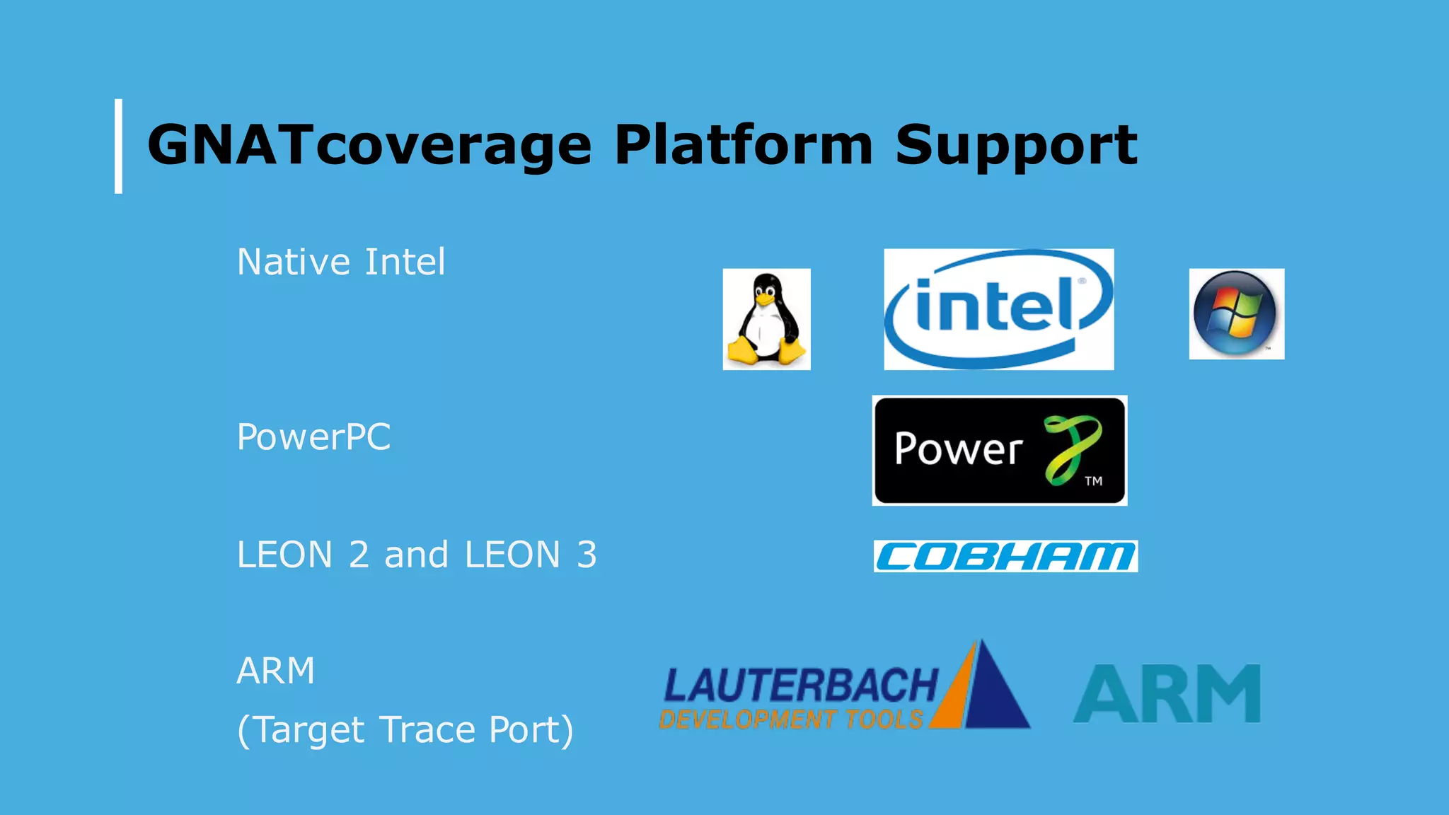 Native Intel
PowerPC
LEON 2 and LEON 3
ARM
(Target Trace Port)
GNATcoverage Platform Support
 