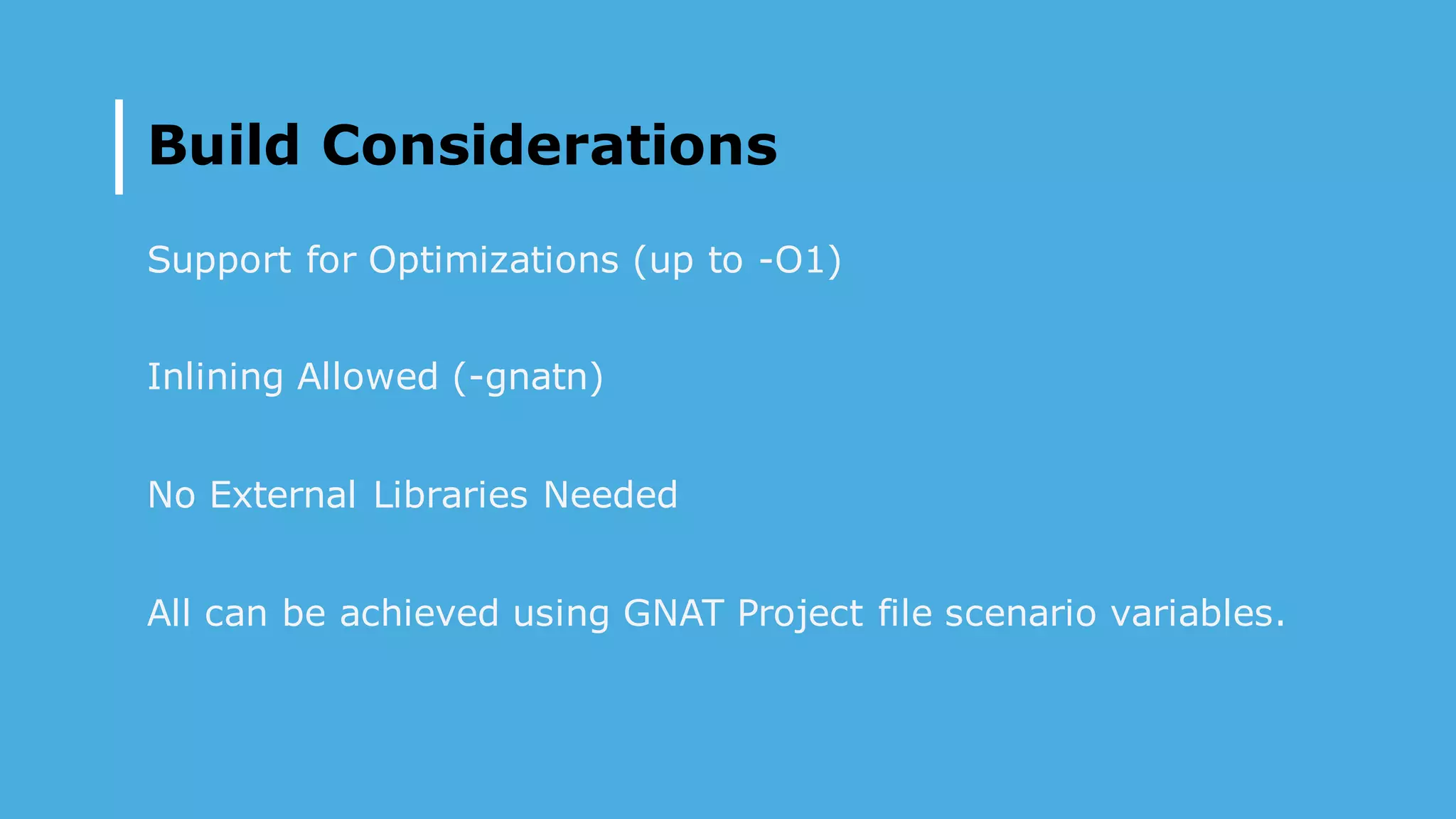 Build Considerations
Support for Optimizations (up to -O1)
Inlining Allowed (-gnatn)
No External Libraries Needed
All can be achieved using GNAT Project file scenario variables.
 