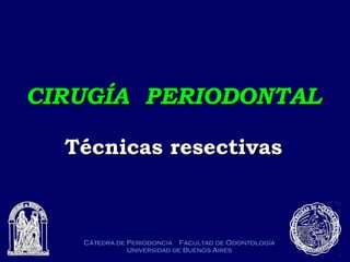 Cátedra de Periodoncia Facultad de Odontología
Universidad de Buenos Aires
CIRUGÍA PERIODONTALCIRUGÍA PERIODONTAL
Técnicas resectivasTécnicas resectivas
 