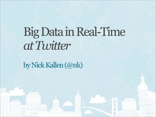 Big Data in Real-Time
at Twitter
by Nick Kallen (@nk)
 